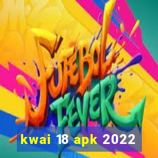 kwai 18 apk 2022